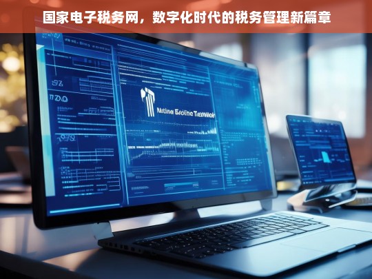 国家电子税务网，开启数字化时代税务管理新篇章-第1张图片-家电知识网